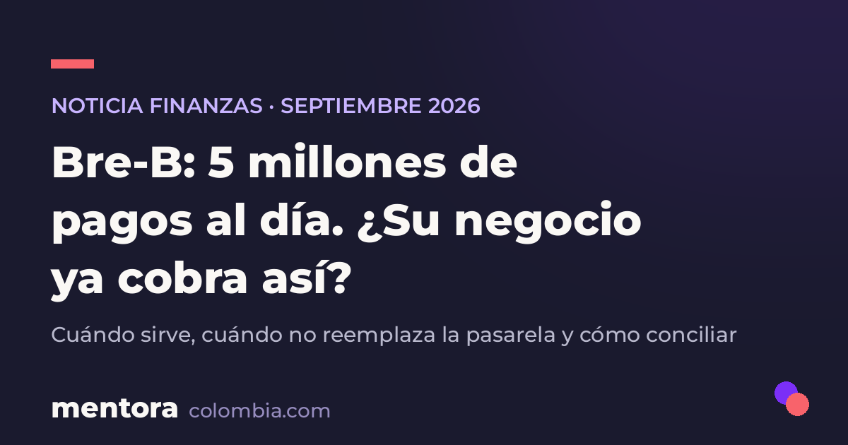 Bre-B ya mueve 5 millones de pagos al día: lo que eso significa para su negocio